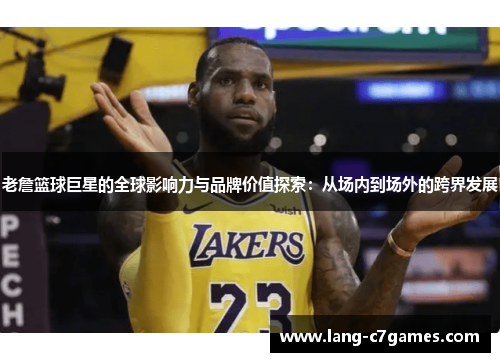 老詹篮球巨星的全球影响力与品牌价值探索：从场内到场外的跨界发展