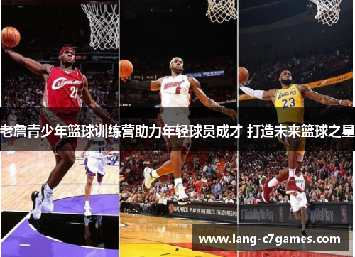 老詹青少年篮球训练营助力年轻球员成才 打造未来篮球之星