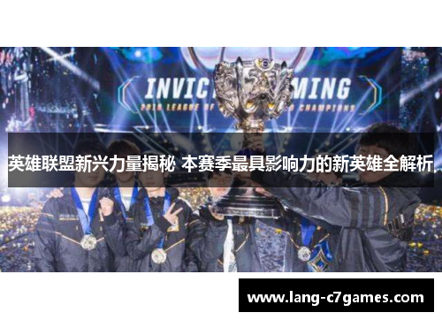 英雄联盟新兴力量揭秘 本赛季最具影响力的新英雄全解析