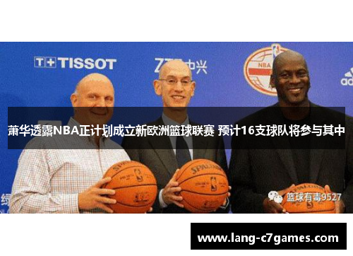 萧华透露NBA正计划成立新欧洲篮球联赛 预计16支球队将参与其中