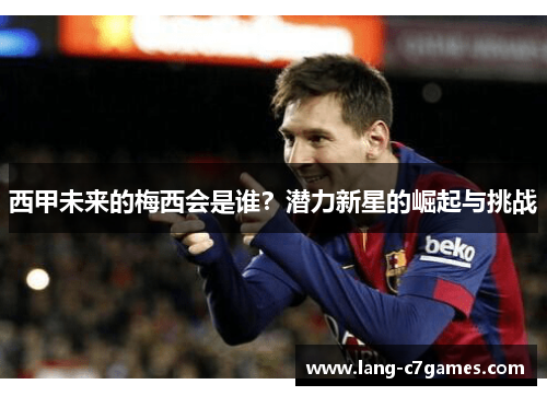 西甲未来的梅西会是谁？潜力新星的崛起与挑战