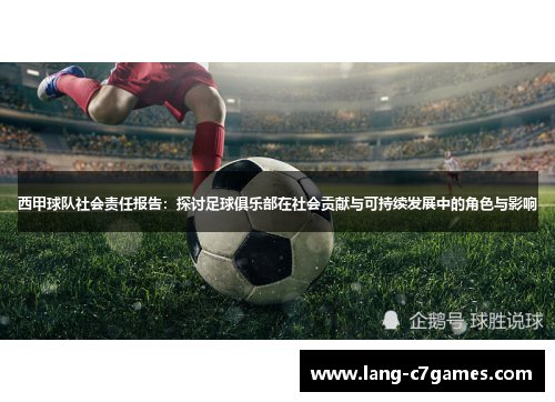 西甲球队社会责任报告：探讨足球俱乐部在社会贡献与可持续发展中的角色与影响