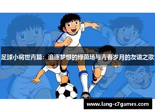足球小将世青篇：追逐梦想的绿茵场与青春岁月的友谊之歌