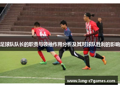足球队队长的职责与领袖作用分析及其对球队胜利的影响