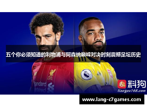 五个你必须知道的利物浦与阿森纳巅峰对决时刻震撼足坛历史