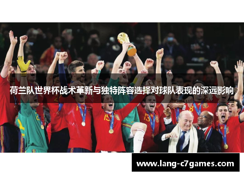 荷兰队世界杯战术革新与独特阵容选择对球队表现的深远影响