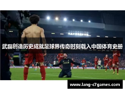 武磊创造历史成就足球界传奇时刻载入中国体育史册 武磊创造历史成就足球界传奇时刻载入中国体育史册
