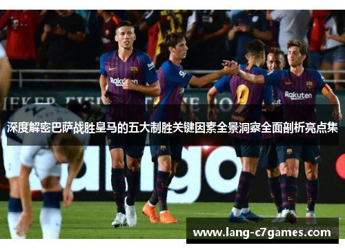 深度解密巴萨战胜皇马的五大制胜关键因素全景洞察全面剖析亮点集 深度解密巴萨战胜皇马的五大制胜关键因素全景洞察全面剖析亮点集