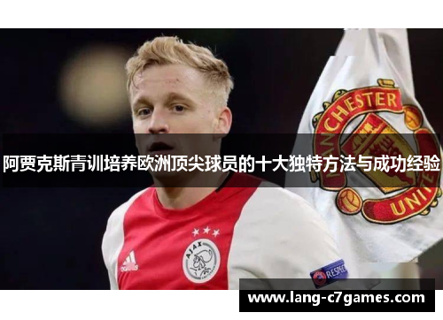 阿贾克斯青训培养欧洲顶尖球员的十大独特方法与成功经验 阿贾克斯青训培养欧洲顶尖球员的十大独特方法与成功经验