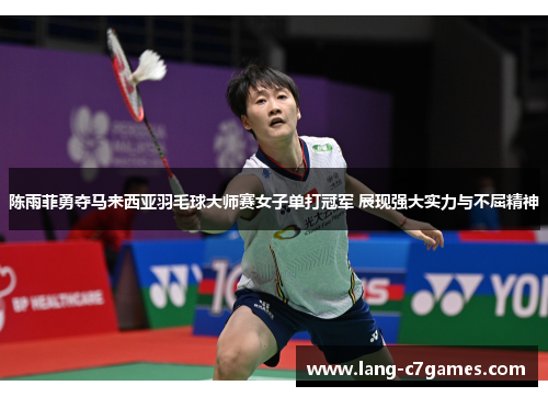 陈雨菲勇夺马来西亚羽毛球大师赛女子单打冠军 展现强大实力与不屈精神 陈雨菲勇夺马来西亚羽毛球大师赛女子单打冠军 展现强大实力与不屈精神