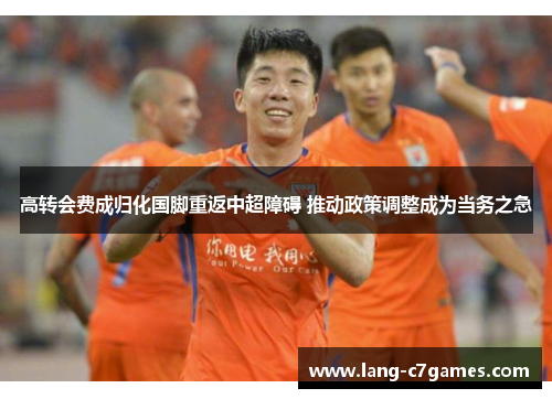 高转会费成归化国脚重返中超障碍 推动政策调整成为当务之急