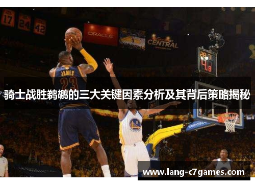 骑士战胜鹈鹕的三大关键因素分析及其背后策略揭秘