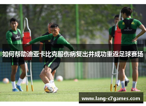 如何帮助迪亚卡比克服伤病复出并成功重返足球赛场