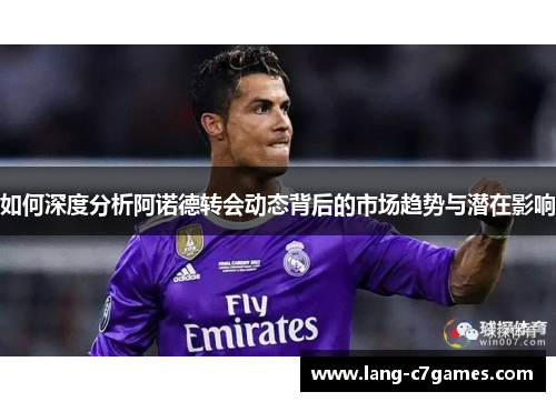 如何深度分析阿诺德转会动态背后的市场趋势与潜在影响