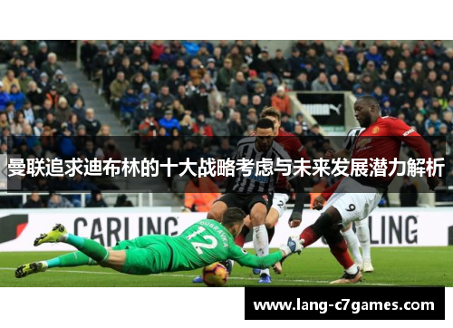 曼联追求迪布林的十大战略考虑与未来发展潜力解析
