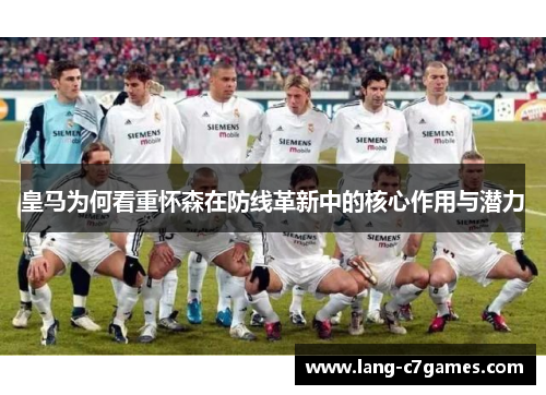 皇马为何看重怀森在防线革新中的核心作用与潜力