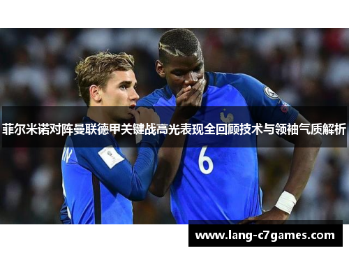 菲尔米诺对阵曼联德甲关键战高光表现全回顾技术与领袖气质解析