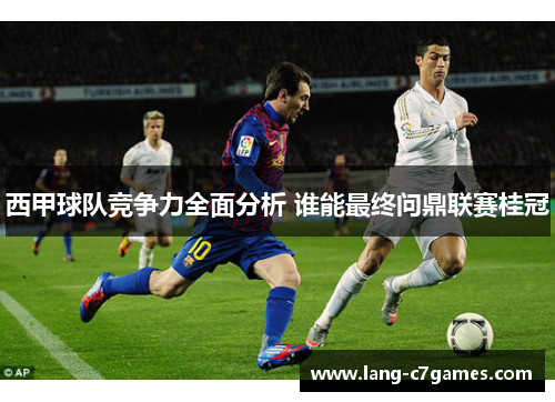 西甲球队竞争力全面分析 谁能最终问鼎联赛桂冠