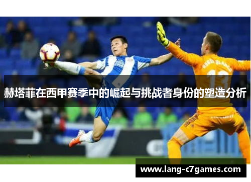 赫塔菲在西甲赛季中的崛起与挑战者身份的塑造分析 赫塔菲在西甲赛季中的崛起与挑战者身份的塑造分析