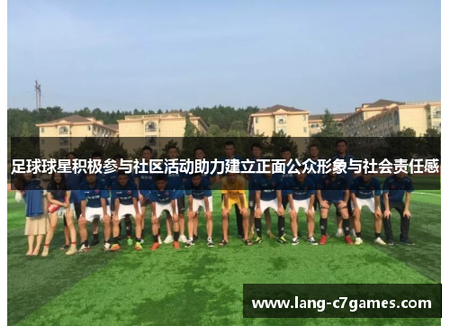 足球球星积极参与社区活动助力建立正面公众形象与社会责任感 足球球星积极参与社区活动助力建立正面公众形象与社会责任感