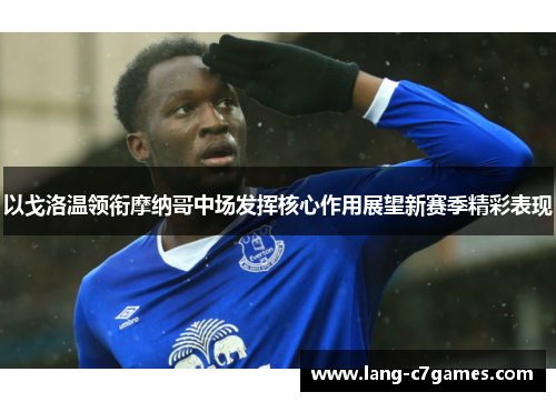 以戈洛温领衔摩纳哥中场发挥核心作用展望新赛季精彩表现