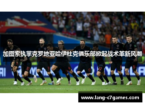 加图索执掌克罗地亚哈伊杜克俱乐部掀起战术革新风潮