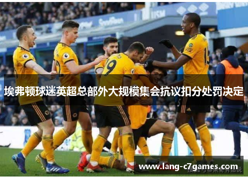 埃弗顿球迷英超总部外大规模集会抗议扣分处罚决定 埃弗顿球迷英超总部外大规模集会抗议扣分处罚决定