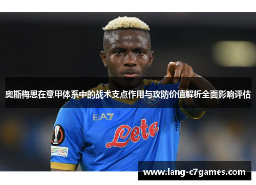 奥斯梅恩在意甲体系中的战术支点作用与攻防价值解析全面影响评估 奥斯梅恩在意甲体系中的战术支点作用与攻防价值解析全面影响评估