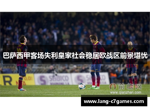 巴萨西甲客场失利皇家社会稳居欧战区前景堪忧