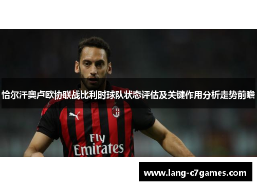 恰尔汗奥卢欧协联战比利时球队状态评估及关键作用分析走势前瞻