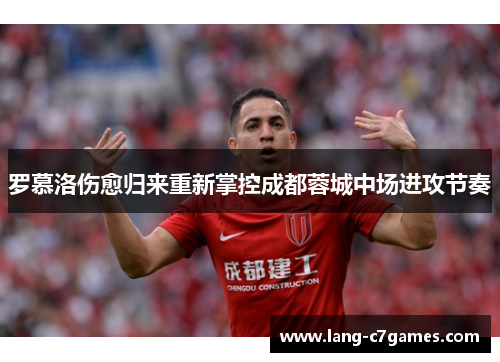罗慕洛伤愈归来重新掌控成都蓉城中场进攻节奏 罗慕洛伤愈归来重新掌控成都蓉城中场进攻节奏