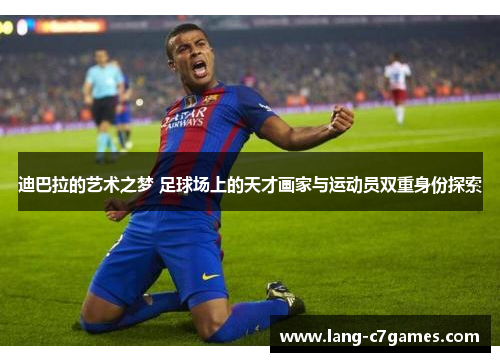 迪巴拉的艺术之梦 足球场上的天才画家与运动员双重身份探索