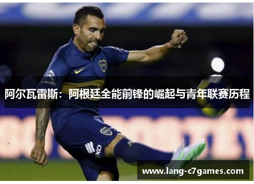 阿尔瓦雷斯：阿根廷全能前锋的崛起与青年联赛历程