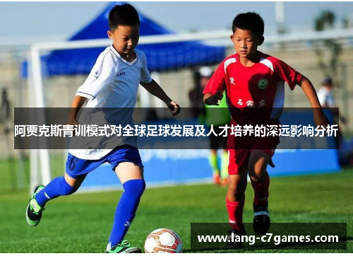 阿贾克斯青训模式对全球足球发展及人才培养的深远影响分析