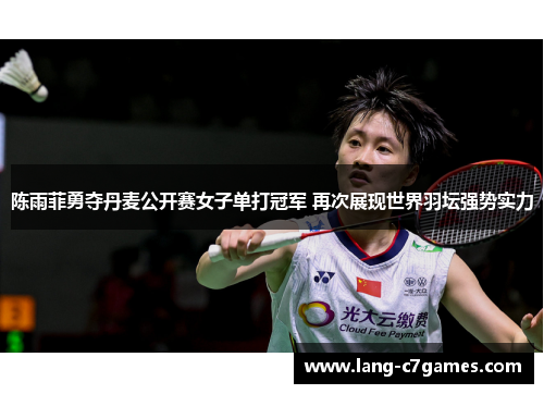 陈雨菲勇夺丹麦公开赛女子单打冠军 再次展现世界羽坛强势实力