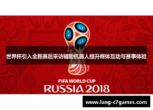 世界杯引入全新赛后采访辅助机器人提升媒体互动与赛事体验