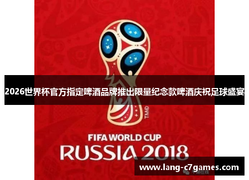2026世界杯官方指定啤酒品牌推出限量纪念款啤酒庆祝足球盛宴