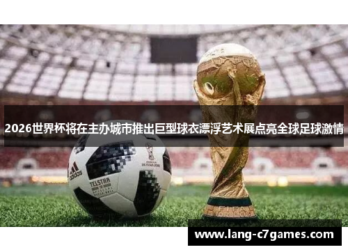 2026世界杯将在主办城市推出巨型球衣漂浮艺术展点亮全球足球激情 2026世界杯将在主办城市推出巨型球衣漂浮艺术展点亮全球足球激情