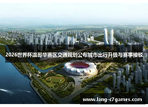 2026世界杯温哥华赛区交通规划公布城市出行升级与赛事接驳
