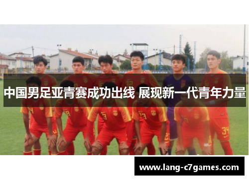 中国男足亚青赛成功出线 展现新一代青年力量 中国男足亚青赛成功出线 展现新一代青年力量